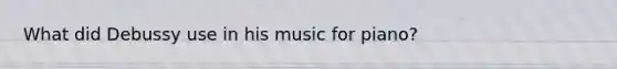 What did Debussy use in his music for piano?