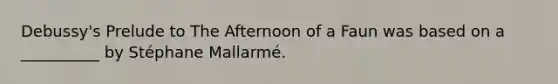 Debussy's Prelude to The Afternoon of a Faun was based on a __________ by Stéphane Mallarmé.