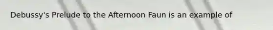 Debussy's Prelude to the Afternoon Faun is an example of