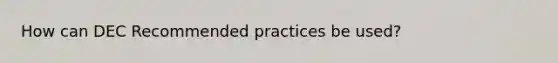 How can DEC Recommended practices be used?