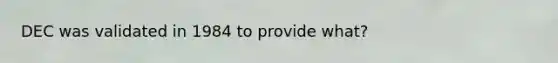 DEC was validated in 1984 to provide what?