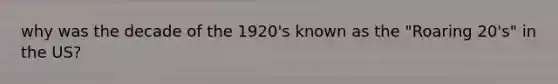 why was the decade of the 1920's known as the "Roaring 20's" in the US?