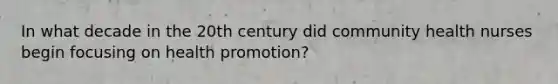 In what decade in the 20th century did community health nurses begin focusing on health promotion?
