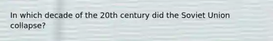 In which decade of the 20th century did the Soviet Union collapse?