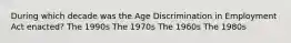 During which decade was the Age Discrimination in Employment Act enacted? The 1990s The 1970s The 1960s The 1980s