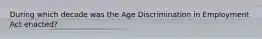 During which decade was the Age Discrimination in Employment Act enacted?