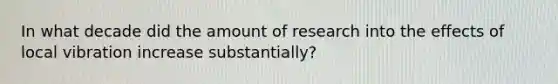 In what decade did the amount of research into the effects of local vibration increase substantially?