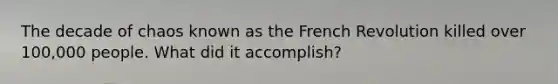 The decade of chaos known as the French Revolution killed over 100,000 people. What did it accomplish?