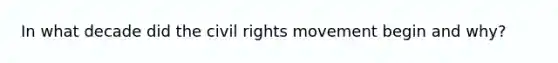 In what decade did the civil rights movement begin and why?