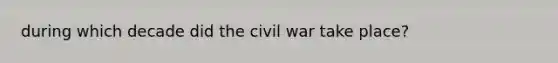 during which decade did the civil war take place?