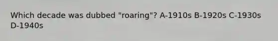 Which decade was dubbed "roaring"? A-1910s B-1920s C-1930s D-1940s