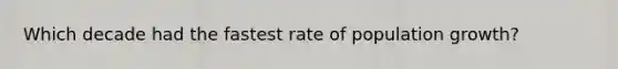 Which decade had the fastest rate of population growth?