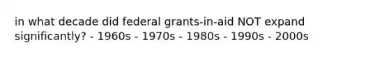 in what decade did federal grants-in-aid NOT expand significantly? - 1960s - 1970s - 1980s - 1990s - 2000s