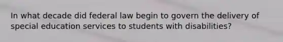 In what decade did federal law begin to govern the delivery of special education services to students with disabilities?