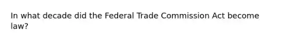 In what decade did the Federal Trade Commission Act become law?