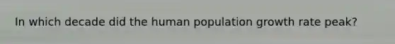 In which decade did the human population growth rate peak?