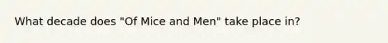 What decade does "Of Mice and Men" take place in?