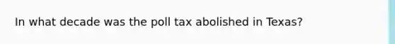 In what decade was the poll tax abolished in Texas?