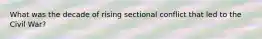 What was the decade of rising sectional conflict that led to the Civil War?