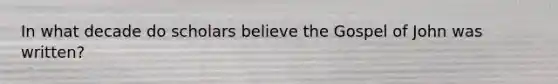 In what decade do scholars believe the Gospel of John was written?