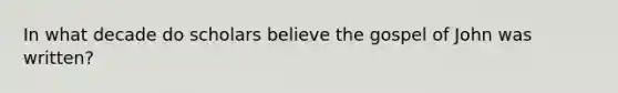 In what decade do scholars believe the gospel of John was written?