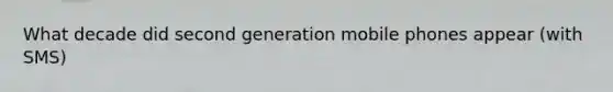 What decade did second generation mobile phones appear (with SMS)