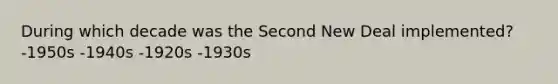 During which decade was the Second New Deal implemented? -1950s -1940s -1920s -1930s