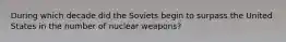 During which decade did the Soviets begin to surpass the United States in the number of nuclear weapons?