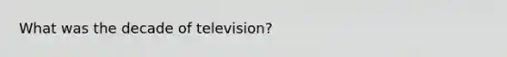 What was the decade of television?