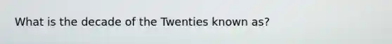 What is the decade of the Twenties known as?