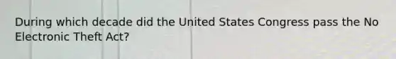 During which decade did the United States Congress pass the No Electronic Theft Act?