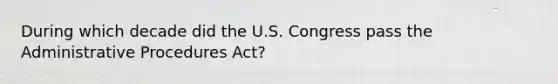 During which decade did the U.S. Congress pass the Administrative Procedures Act?