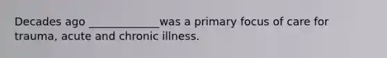 Decades ago _____________was a primary focus of care for trauma, acute and chronic illness.