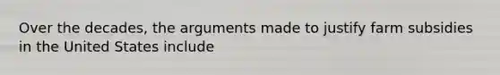 Over the decades, the arguments made to justify farm subsidies in the United States include
