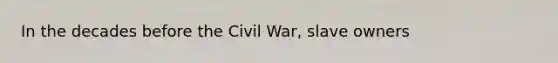 In the decades before the Civil War, slave owners