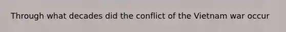 Through what decades did the conflict of the Vietnam war occur