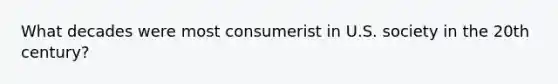 What decades were most consumerist in U.S. society in the 20th century?