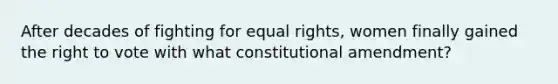 After decades of fighting for equal rights, women finally gained the right to vote with what constitutional amendment?