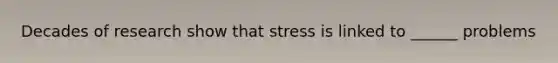 Decades of research show that stress is linked to ______ problems