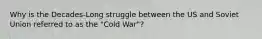 Why is the Decades-Long struggle between the US and Soviet Union referred to as the "Cold War"?