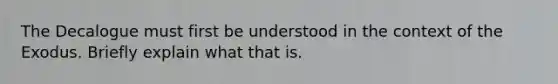The Decalogue must first be understood in the context of the Exodus. Briefly explain what that is.
