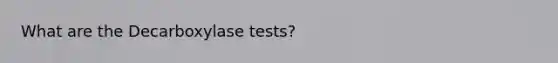 What are the Decarboxylase tests?