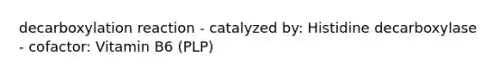 decarboxylation reaction - catalyzed by: Histidine decarboxylase - cofactor: Vitamin B6 (PLP)