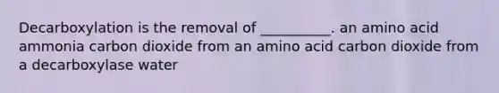 Decarboxylation is the removal of __________. an amino acid ammonia carbon dioxide from an amino acid carbon dioxide from a decarboxylase water