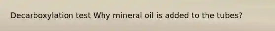 Decarboxylation test Why mineral oil is added to the tubes?