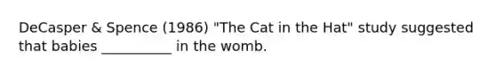 DeCasper & Spence (1986) "The Cat in the Hat" study suggested that babies __________ in the womb.