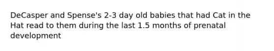 DeCasper and Spense's 2-3 day old babies that had Cat in the Hat read to them during the last 1.5 months of prenatal development