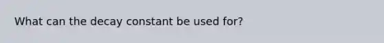 What can the decay constant be used for?