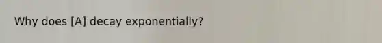 Why does [A] decay exponentially?