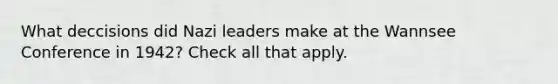 What deccisions did Nazi leaders make at the Wannsee Conference in 1942? Check all that apply.